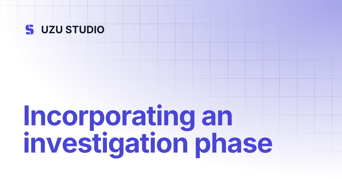 Incorporating an investigation phase | English | UZU STUDIO